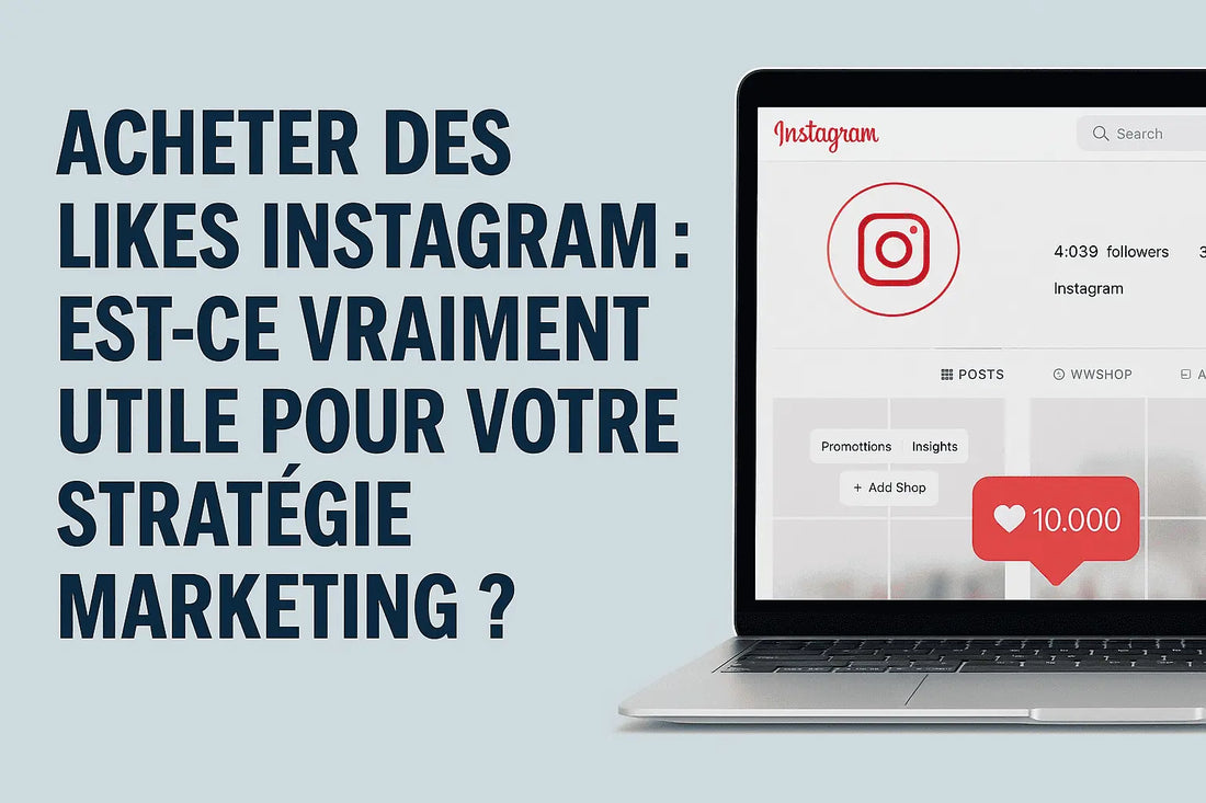 Acheter des likes Instagram : est-ce vraiment utile pour votre stratégie marketing ?